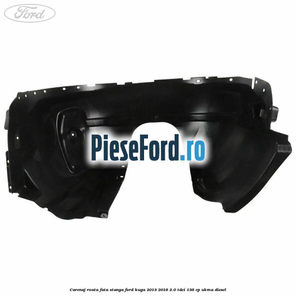 Carenaj roata fata stanga Ford Kuga 2013-2016 2.0 TDCi 136 cp Carenaj roata fata stanga Ford Kuga 2013-2016 2.0 TDCi 136 cp UKMA diesel
