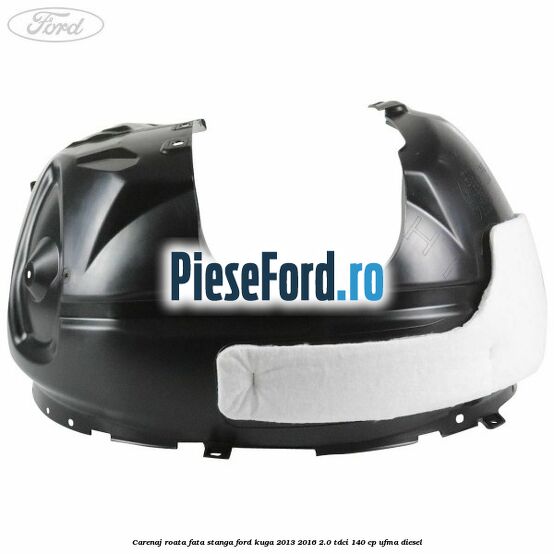 Carenaj roata fata stanga Ford Kuga 2013-2016 2.0 TDCi 140 cp UFMA diesel