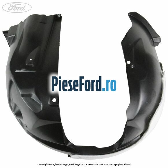 Carenaj roata fata stanga Ford Kuga 2013-2016 2.0 TDCi 4x4 140 cp UFMA diesel