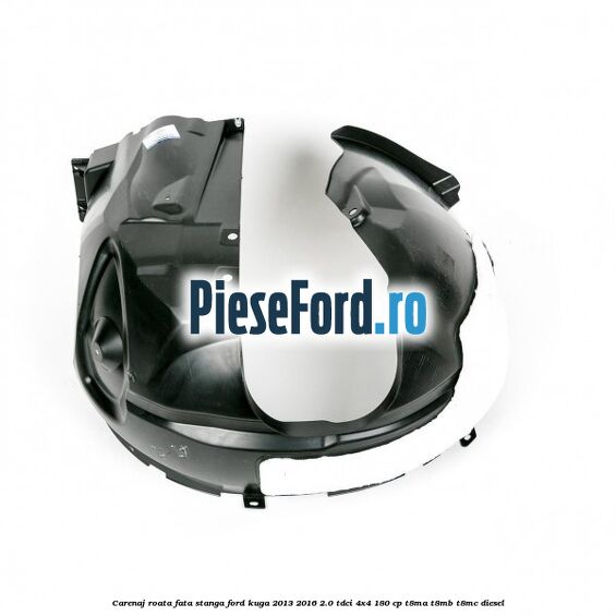 Carenaj roata fata stanga Ford Kuga 2013-2016 2.0 TDCi 4x4 180 cp T8MA, T8MB, T8MC diesel