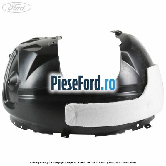 Carenaj roata fata stanga Ford Kuga 2013-2016 2.0 TDCi 4x4 180 cp T8MA, T8MB, T8MC diesel