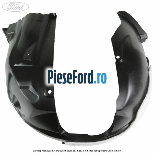 Carenaj roata fata stanga Ford Kuga 2016-2018 1.5 TDCi 120 cp XWMB, XWMC diesel