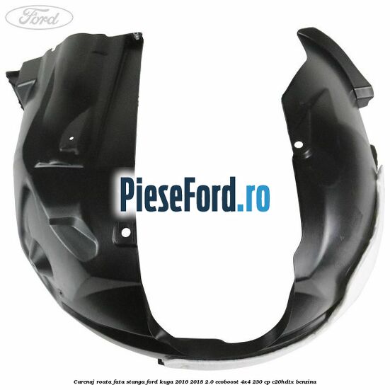 Carenaj roata fata stanga Ford Kuga 2016-2018 2.0 EcoBoost 4x4 230 cp C20HDTX benzina