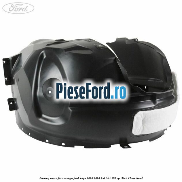 Carenaj roata fata stanga Ford Kuga 2016-2018 2.0 TDCi 150 cp T7MB, T7MA diesel