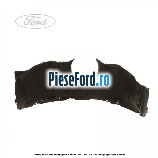 Carenaj roata fata stanga Ford Mondeo 2000-2007 1.8 16V 110 cp CGBA, CGBB benzina