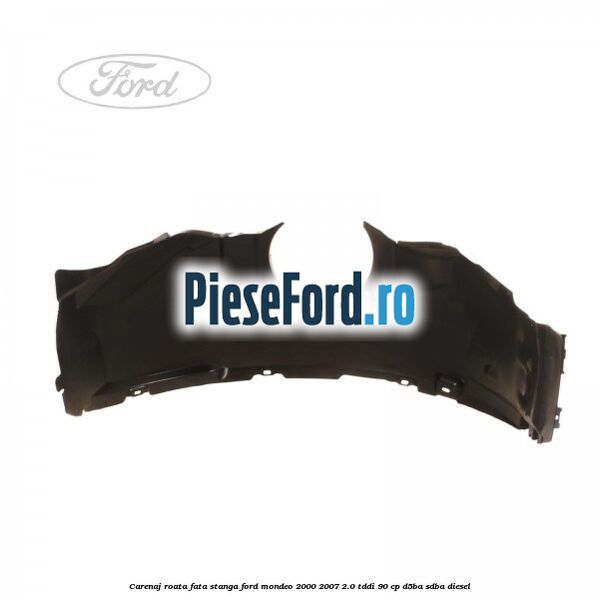 Carenaj roata fata stanga Ford Mondeo 2000-2007 2.0 TDDI 90 cp D5BA, SDBA diesel
