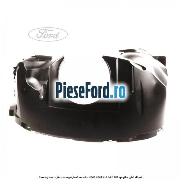 Carenaj roata fata stanga Ford Mondeo 2000-2007 2.2 TDCi 155 cp QJBA, QJBB diesel