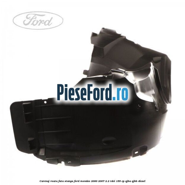 Carenaj roata fata stanga Ford Mondeo 2000-2007 2.2 TDCi 155 cp QJBA, QJBB diesel