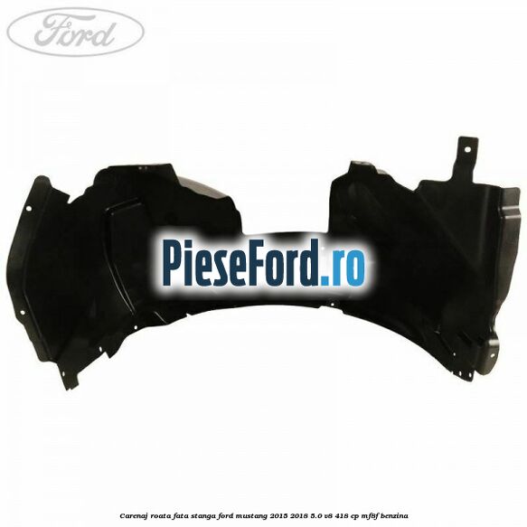 Carenaj roata fata stanga Ford Mustang 2015-2018 5.0 V8 418 cp MF8F benzina