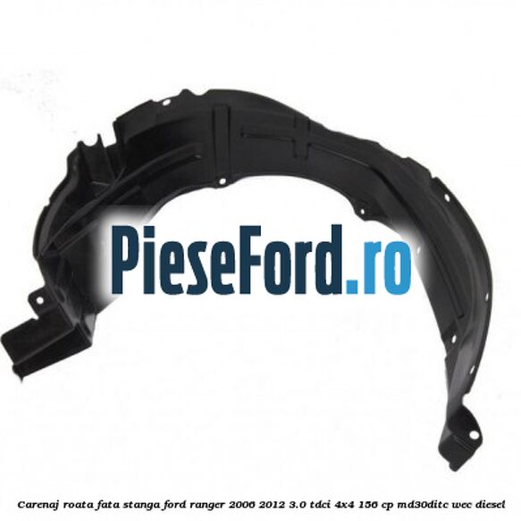 Carenaj roata fata stanga Ford Ranger 2006-2012 3.0 TDCi 4x4 156 cp MD30DITC, WEC diesel