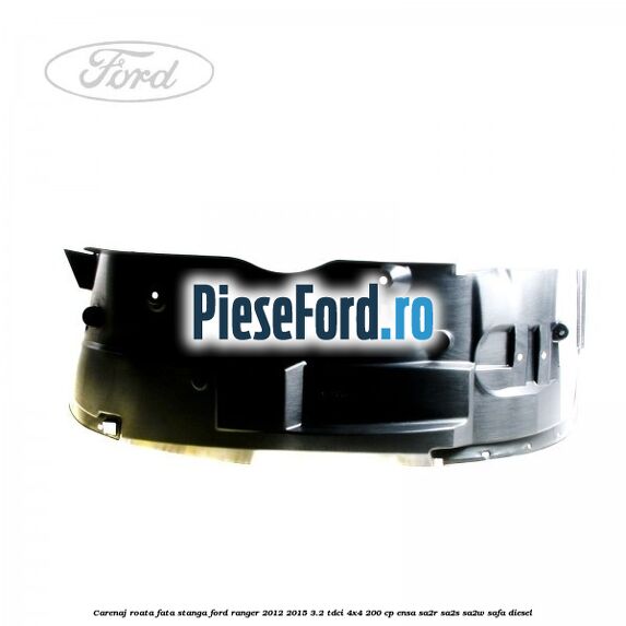 Carenaj roata fata stanga Ford Ranger 2012-2015 3.2 TDCi 4x4 200 cp ENSA, SA2R, SA2S, SA2W, SAFA diesel