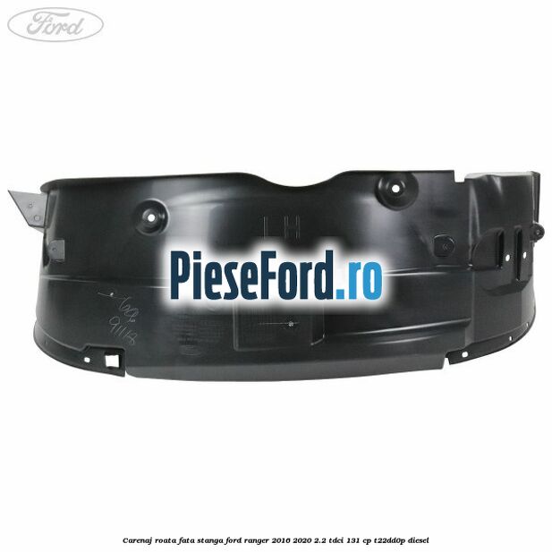 Carenaj roata fata stanga Ford Ranger 2016-2020 2.2 TDCi 131 cp Carenaj roata fata stanga Ford Ranger 2016-2020 2.2 TDCi 131 cp T22DD0P diesel