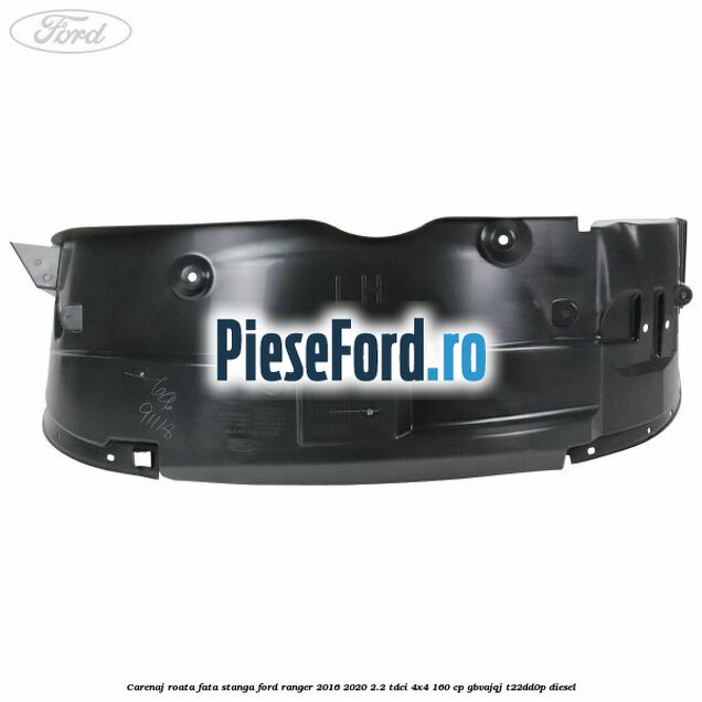 Carenaj roata fata stanga Ford Ranger 2016-2020 2.2 TDCi 4x4 160 cp Carenaj roata fata stanga Ford Ranger 2016-2020 2.2 TDCi 4x4 160 cp GBVAJQJ, T22DD0P diesel