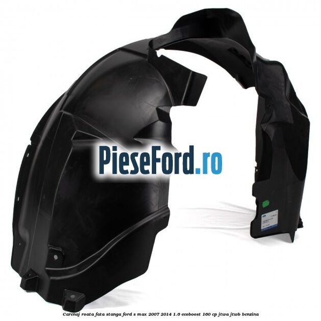 Carenaj roata fata stanga Ford S-Max 2007-2014 1.6 EcoBoost 160 cp JTWA, JTWB benzina