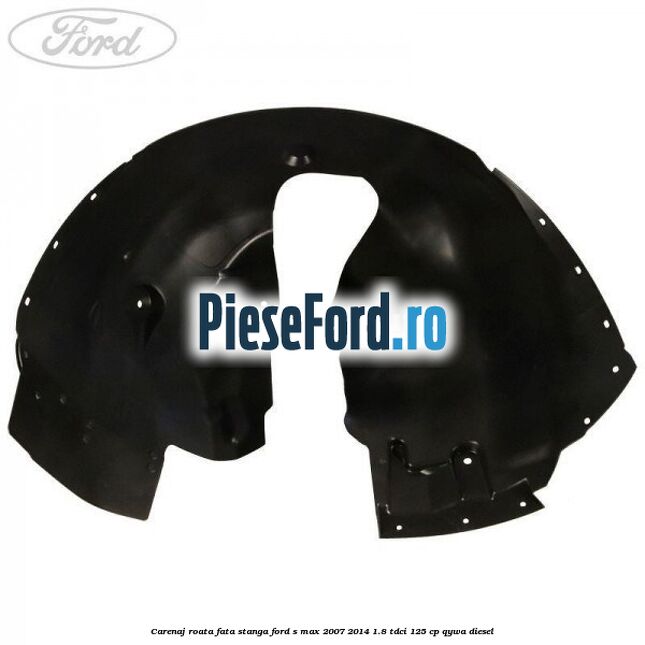 Carenaj roata fata stanga Ford S-Max 2007-2014 1.8 TDCi 125 cp QYWA diesel