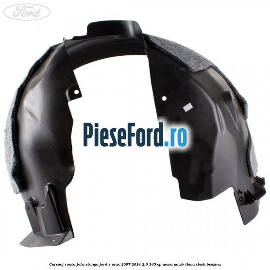 Carenaj roata fata stanga Ford S-Max 2007-2014 2.0 145 cp AOWA, AOWB, TBWA, TBWB benzina