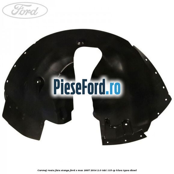 Carenaj roata fata stanga Ford S-Max 2007-2014 2.0 TDCi 115 cp KLWA, TYWA diesel