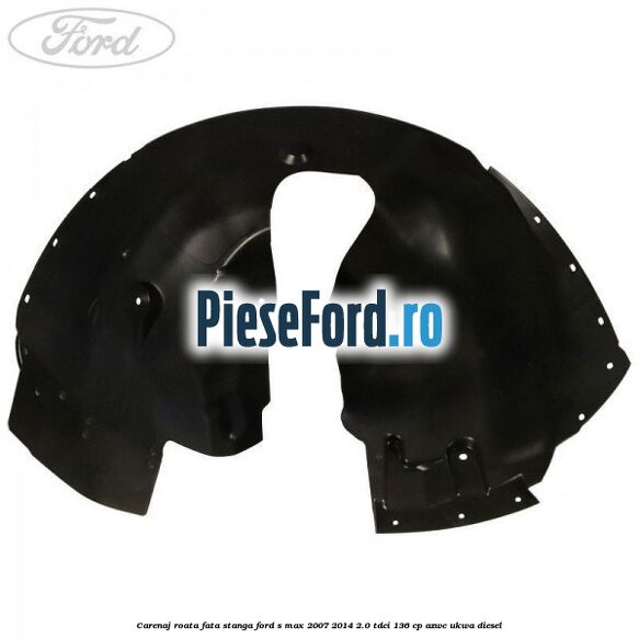 Carenaj roata fata stanga Ford S-Max 2007-2014 2.0 TDCi 136 cp AZWC, UKWA diesel