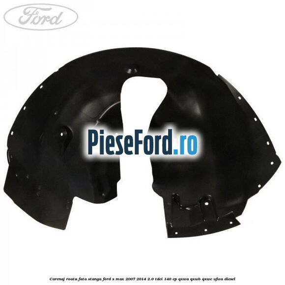 Carenaj roata fata stanga Ford S-Max 2007-2014 2.0 TDCi 140 cp QXWA, QXWB, QXWC, UFWA diesel