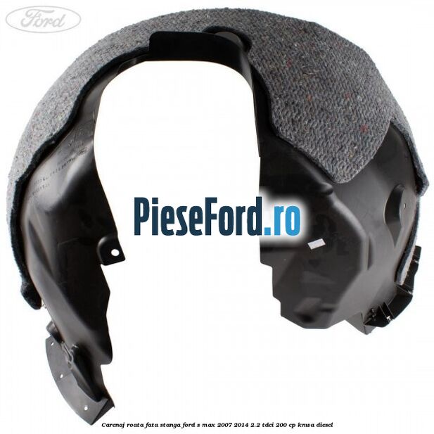 Carenaj roata fata stanga Ford S-Max 2007-2014 2.2 TDCi 200 cp KNWA diesel