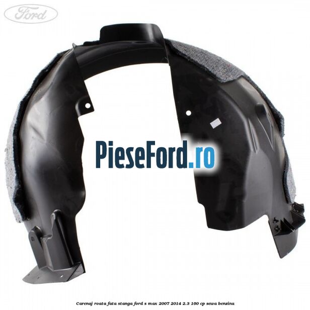 Carenaj roata fata stanga Ford S-Max 2007-2014 2.3 160 cp Carenaj roata fata stanga Ford S-Max 2007-2014 2.3 160 cp SEWA benzina