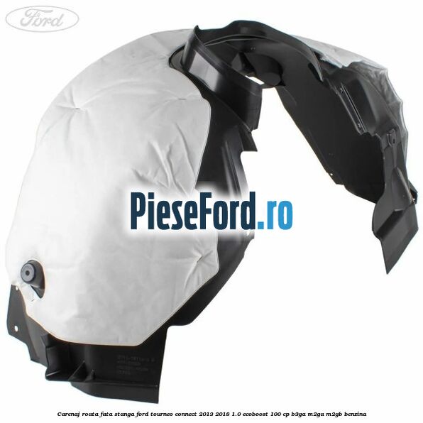 Carenaj roata fata stanga Ford Tourneo Connect 2013-2018 1.0 EcoBoost 100 cp Carenaj roata fata stanga Ford Tourneo Connect 2013-2018 1.0 EcoBoost 100 cp B3GA, M2GA, M2GB benzina