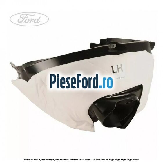 Carenaj roata fata stanga Ford Tourneo Connect 2013-2018 1.5 TDCi 100 cp Carenaj roata fata stanga Ford Tourneo Connect 2013-2018 1.5 TDCi 100 cp XVGA, XVGB, XVGC, XXGA diesel