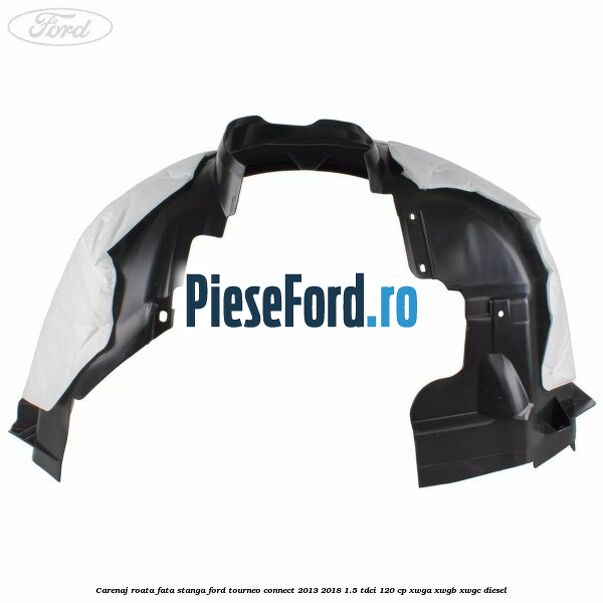 Carenaj roata fata stanga Ford Tourneo Connect 2013-2018 1.5 TDCi 120 cp XWGA, XWGB, XWGC diesel