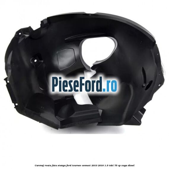 Carenaj roata fata stanga Ford Tourneo Connect 2013-2018 1.5 TDCi 75 cp XUGA diesel