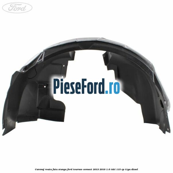 Carenaj roata fata stanga Ford Tourneo Connect 2013-2018 1.6 TDCi 115 cp T1GA diesel