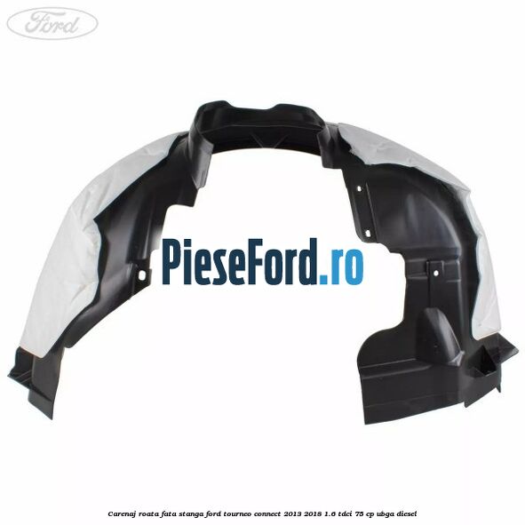 Carenaj roata fata stanga Ford Tourneo Connect 2013-2018 1.6 TDCi 75 cp UBGA diesel