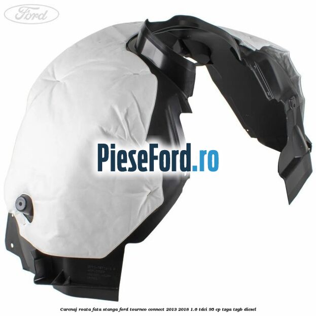 Carenaj roata fata stanga Ford Tourneo Connect 2013-2018 1.6 TDCi 95 cp TZGA, TZGB diesel