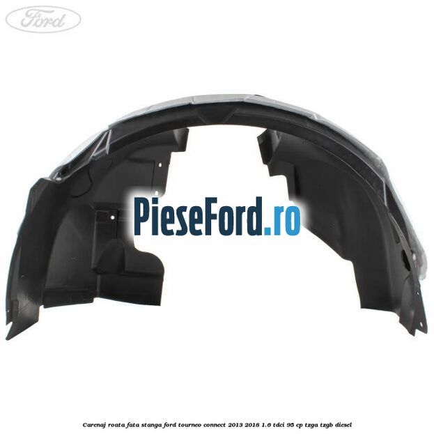 Carenaj roata fata stanga Ford Tourneo Connect 2013-2018 1.6 TDCi 95 cp TZGA, TZGB diesel