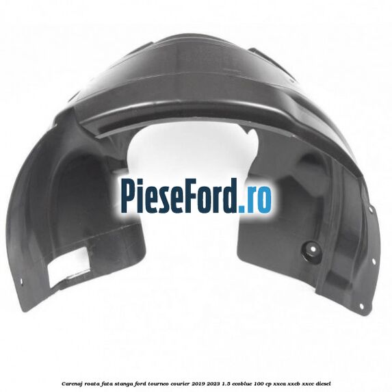 Carenaj roata fata stanga Ford Tourneo Courier 2019-2023 1.5 EcoBlue 100 cp XXCA, XXCB, XXCC diesel
