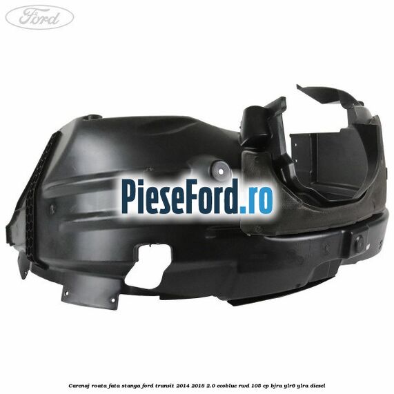 Carenaj roata fata stanga Ford Transit 2014-2018 2.0 EcoBlue RWD 105 cp Carenaj roata fata stanga Ford Transit 2014-2018 2.0 EcoBlue RWD 105 cp BJRA, YLR6, YLRA diesel