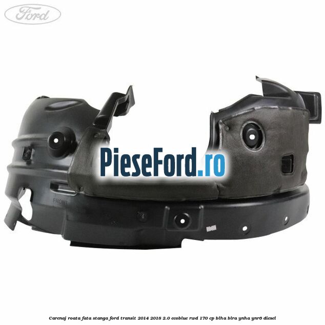 Carenaj roata fata stanga Ford Transit 2014-2018 2.0 EcoBlue RWD 170 cp Carenaj roata fata stanga Ford Transit 2014-2018 2.0 EcoBlue RWD 170 cp BLHA, BLRA, YNHA, YNR6 diesel