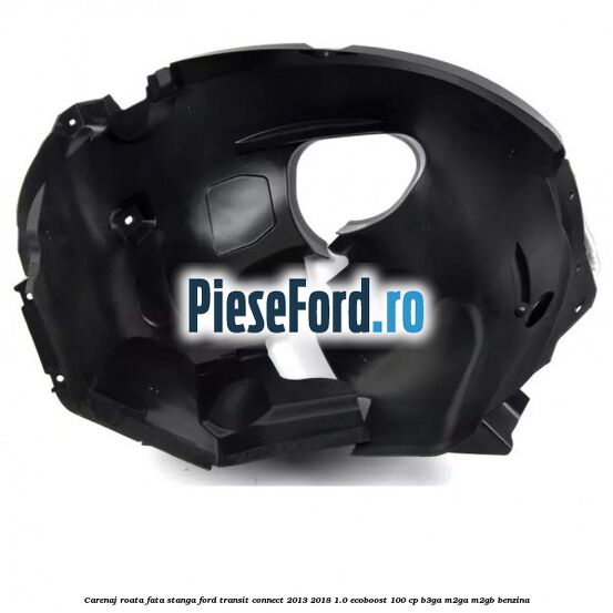 Carenaj roata fata stanga Ford Transit Connect 2013-2018 1.0 EcoBoost 100 cp B3GA, M2GA, M2GB benzina