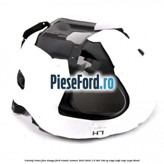 Carenaj roata fata stanga Ford Transit Connect 2013-2018 1.5 TDCi 100 cp XVGA, XVGB, XVGC, XXGA diesel