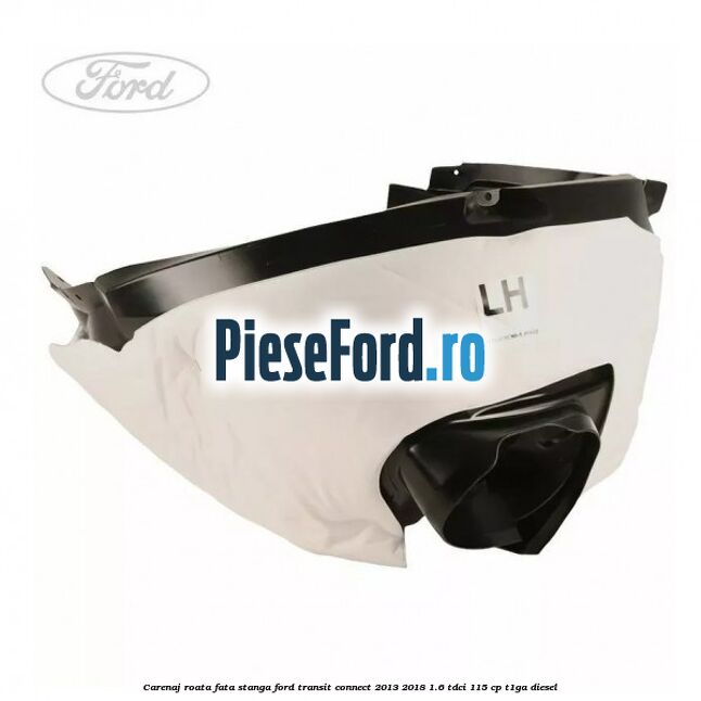 Carenaj roata fata stanga Ford Transit Connect 2013-2018 1.6 TDCi 115 cp T1GA diesel
