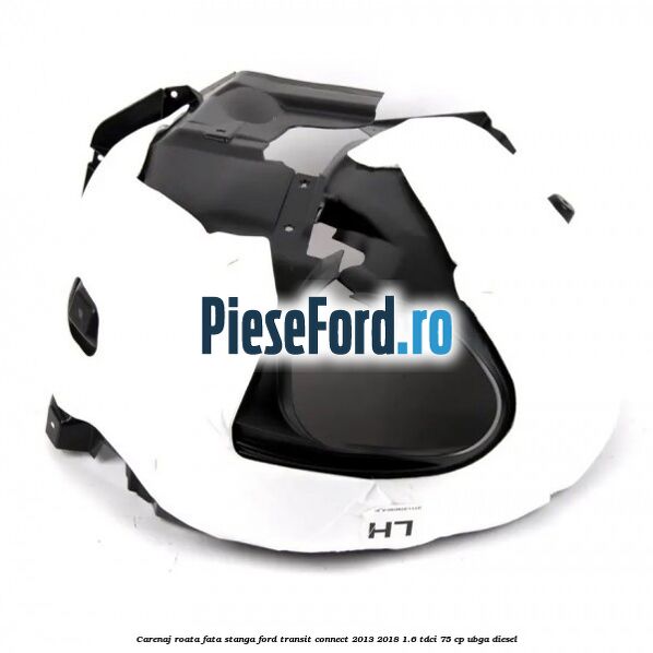 Carenaj roata fata stanga Ford Transit Connect 2013-2018 1.6 TDCi 75 cp UBGA diesel