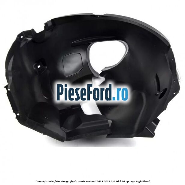 Carenaj roata fata stanga Ford Transit Connect 2013-2018 1.6 TDCi 95 cp TZGA, TZGB diesel