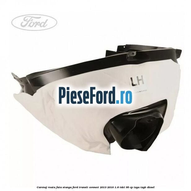 Carenaj roata fata stanga Ford Transit Connect 2013-2018 1.6 TDCi 95 cp TZGA, TZGB diesel