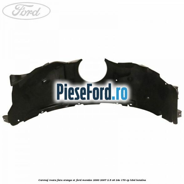 Carenaj roata fata stanga ST Ford Mondeo 2000-2007 2.5 V6 24V 170 cp LCBD benzina