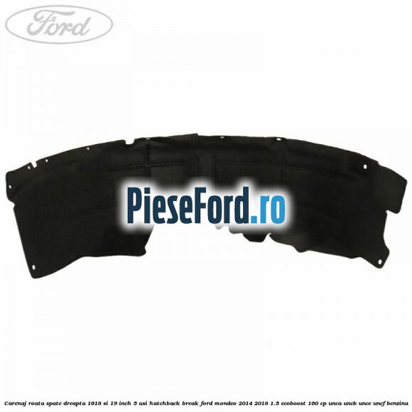 Carenaj roata spate dreapta 16,18 si 19 inch, 5 usi hatchback/break Ford Mondeo 2014-2018 1.5 EcoBoost 160 cp Carenaj roata spate dreapta 16,18 si 19 inch, 5 usi hatchback/break Ford Mondeo 2014-2018 1.5 EcoBoost 160 cp UNCA, UNCB, UNCE, UNCF benzina