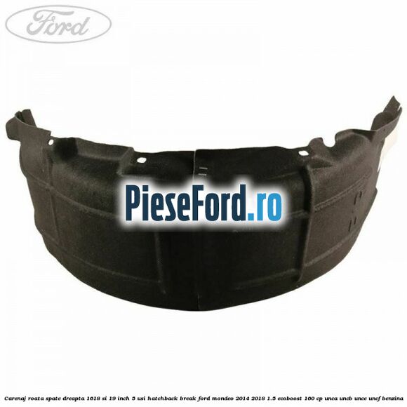 Carenaj roata spate dreapta 16,18 si 19 inch, 5 usi hatchback/break Ford Mondeo 2014-2018 1.5 EcoBoost 160 cp Carenaj roata spate dreapta 16,18 si 19 inch, 5 usi hatchback/break Ford Mondeo 2014-2018 1.5 EcoBoost 160 cp UNCA, UNCB, UNCE, UNCF benzina