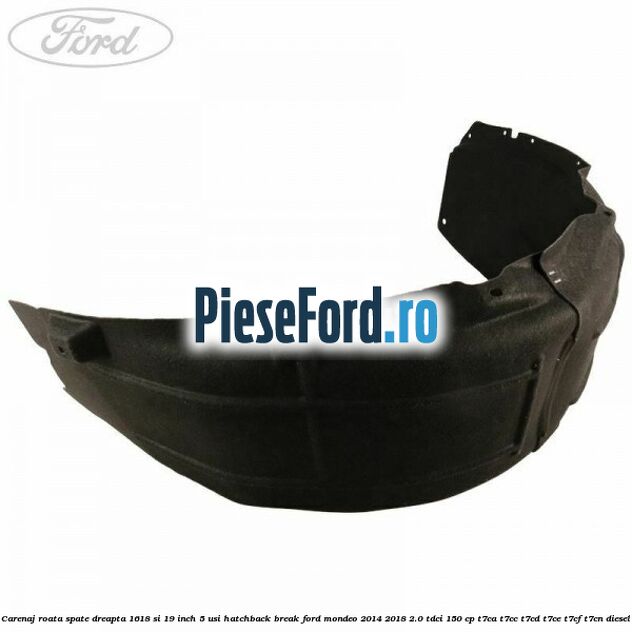 Carenaj roata spate dreapta 16,18 si 19 inch, 5 usi hatchback/break Ford Mondeo 2014-2018 2.0 TDCi 150 cp T7CA, T7CC, T7CD, T7CE, T7CF, T7CN diesel