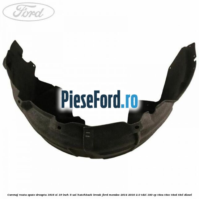 Carenaj roata spate dreapta 16,18 si 19 inch, 5 usi hatchback/break Ford Mondeo 2014-2018 2.0 TDCi 180 cp T8CA, T8CC, T8CD, T8CL diesel