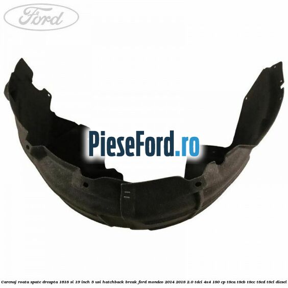 Carenaj roata spate dreapta 16,18 si 19 inch, 5 usi hatchback/break Ford Mondeo 2014-2018 2.0 TDCi 4x4 180 cp T8CA, T8CB, T8CC, T8CD, T8CL diesel