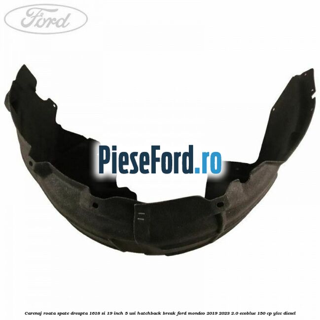 Carenaj roata spate dreapta 16,18 si 19 inch, 5 usi hatchback/break Ford Mondeo 2019-2023 2.0 EcoBlue 150 cp YLCC diesel