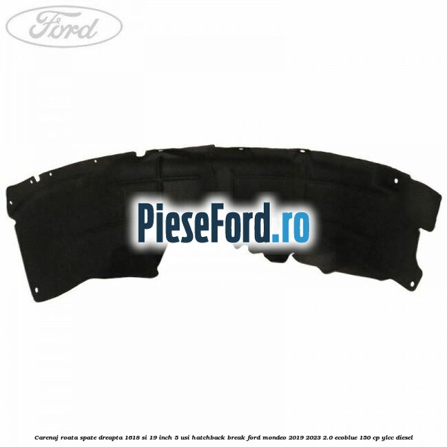 Carenaj roata spate dreapta 16,18 si 19 inch, 5 usi hatchback/break Ford Mondeo 2019-2023 2.0 EcoBlue 150 cp YLCC diesel